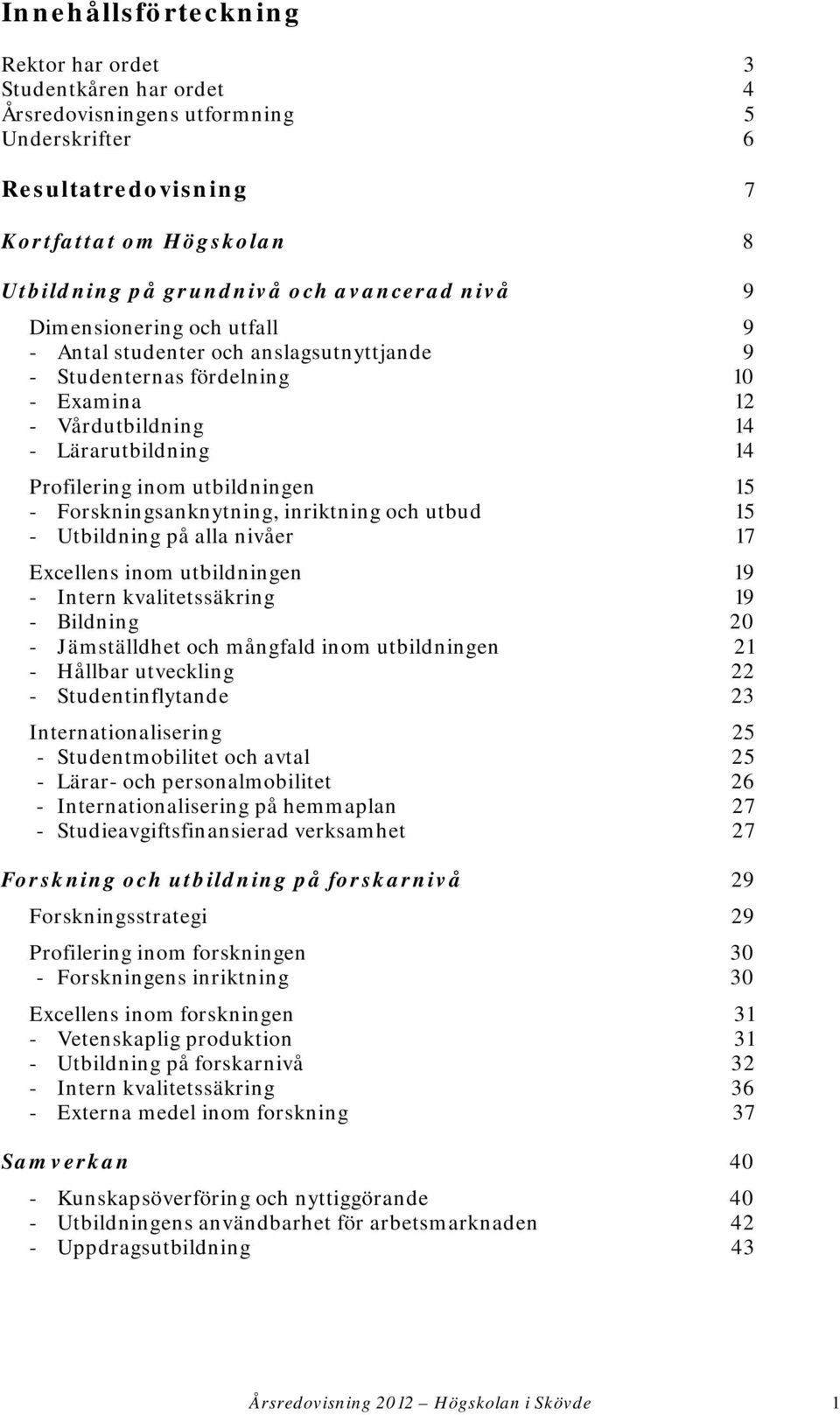 Forskningsanknytning, inriktning och utbud 15 - Utbildning på alla nivåer 17 Excellens inom utbildningen 19 - Intern kvalitetssäkring 19 - Bildning 20 - Jämställdhet och mångfald inom utbildningen 21