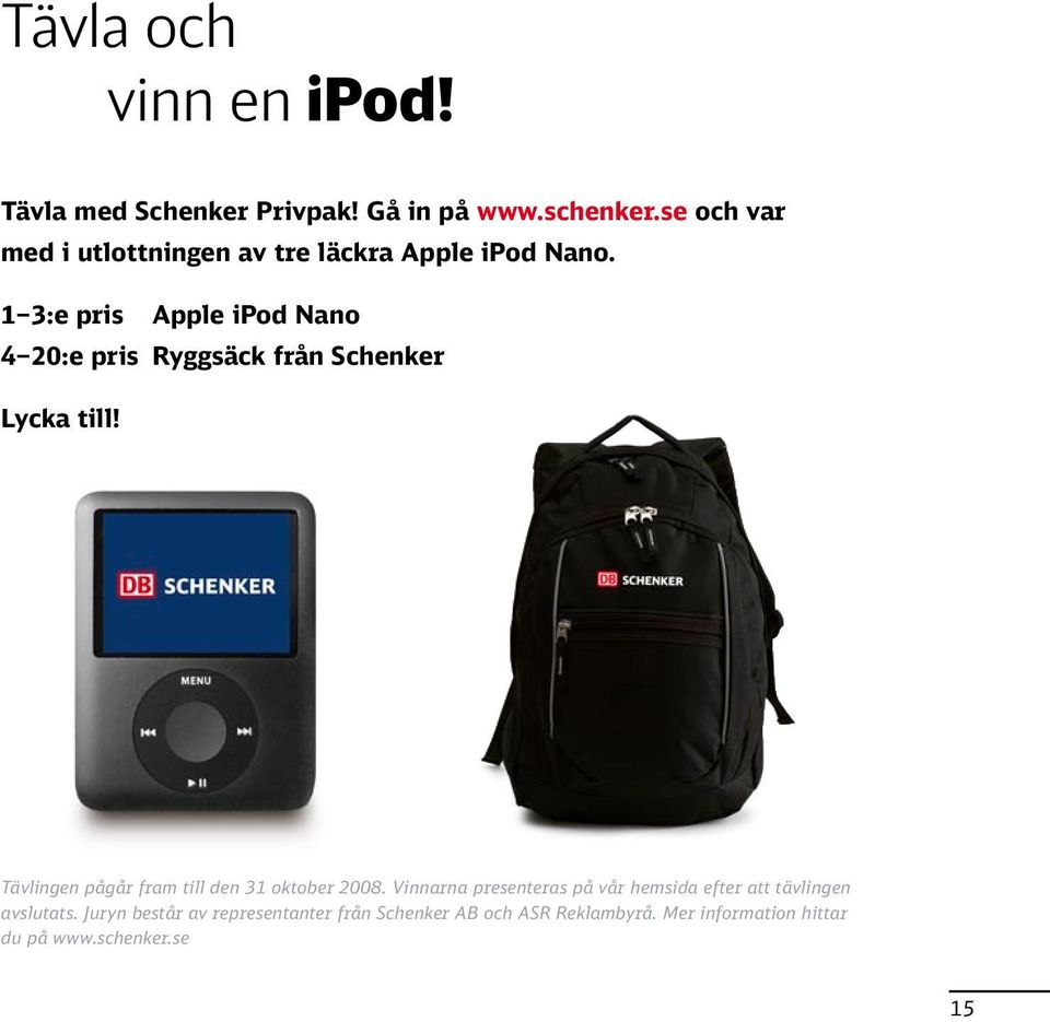 1 3:e pris Apple ipod Nano 4 20:e pris Ryggsäck från Schenker Lycka till!