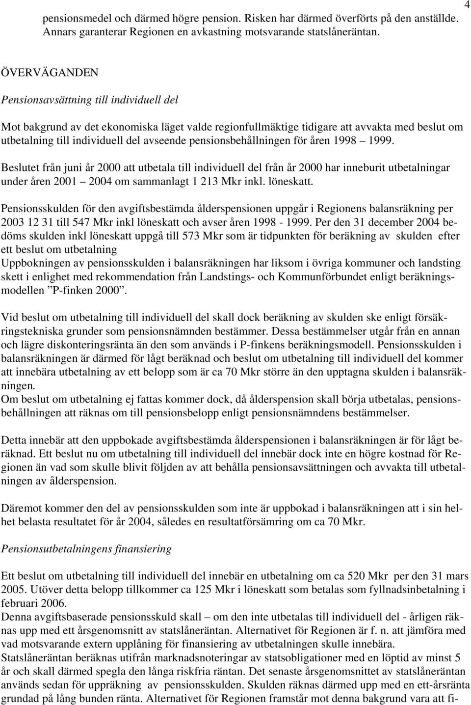 pensionsbehållningen för åren 1998 1999. Beslutet från juni år 2000 att utbetala till individuell del från år 2000 har inneburit utbetalningar under åren 2001 2004 om sammanlagt 1 213 Mkr inkl.