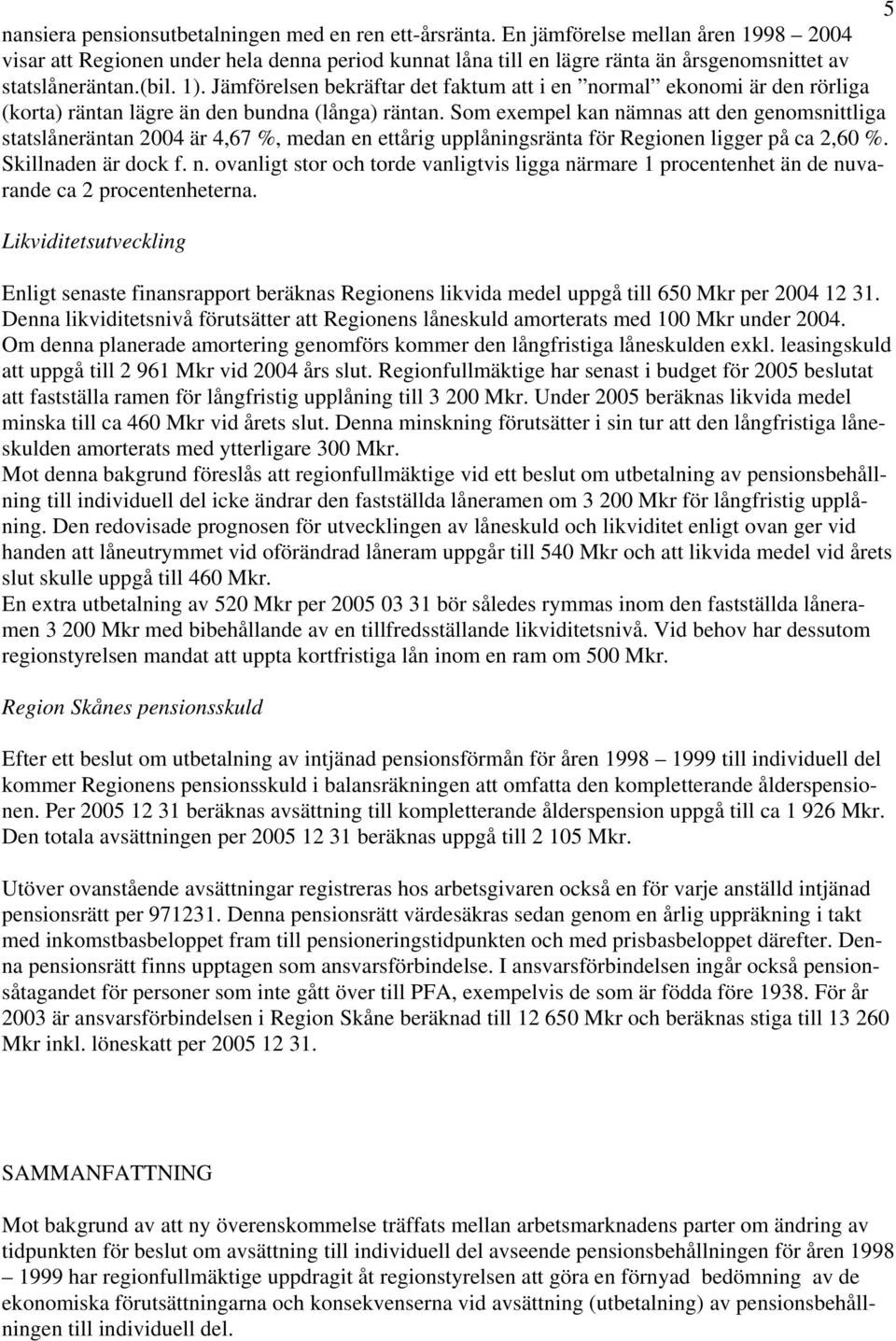 Jämförelsen bekräftar det faktum att i en normal ekonomi är den rörliga (korta) räntan lägre än den bundna (långa) räntan.