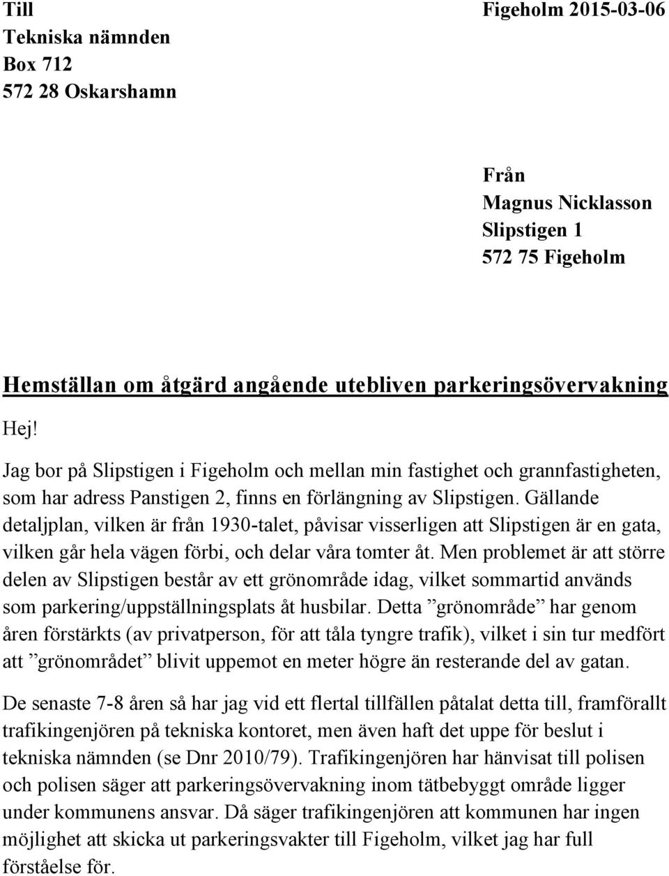 Gällande detaljplan, vilken är från 1930-talet, påvisar visserligen att Slipstigen är en gata, vilken går hela vägen förbi, och delar våra tomter åt.