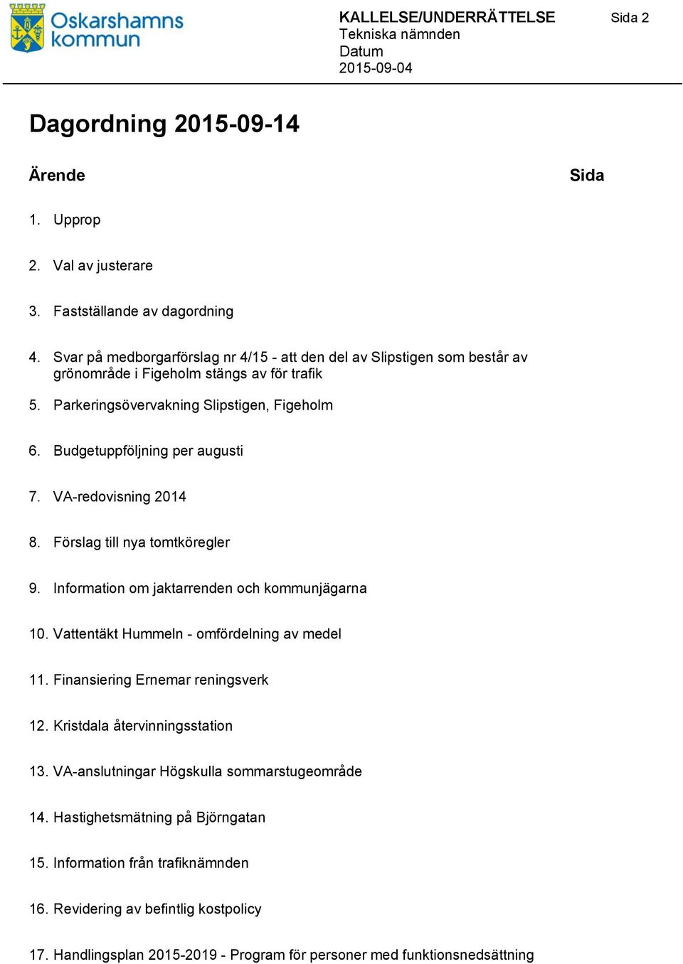 VA-redovisning 2014 8. Förslag till nya tomtköregler 9. nformation om jaktarrenden och kommunjägarna 10. Vattentäkt Hummeln - omfördelning av medel 11. Finansiering Ernemar reningsverk 12.