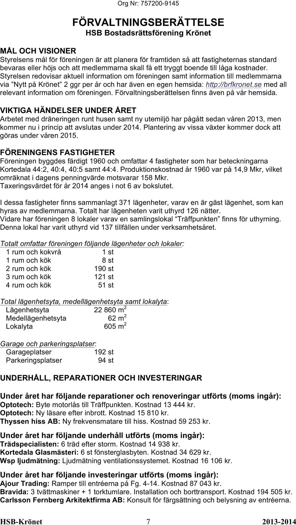 Styrelsen redovisar aktuell information om föreningen samt information till medlemmarna via Nytt på Krönet 2 ggr per år och har även en egen hemsida: http://brfkronet.