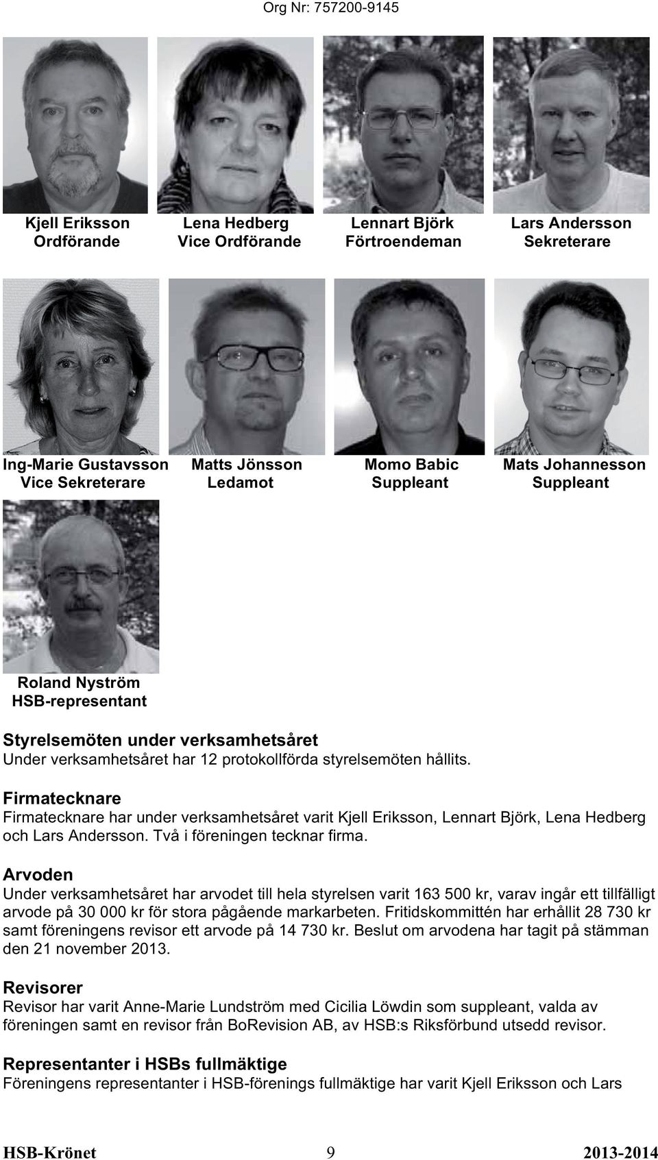 Firmatecknare Firmatecknare har under verksamhetsåret varit Kjell Eriksson, Lennart Björk, Lena Hedberg och Lars Andersson. Två i föreningen tecknar firma.