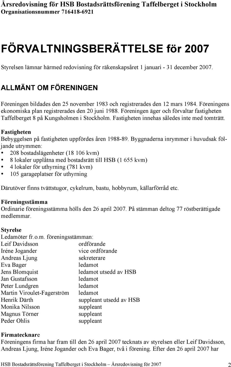 Föreningen äger och förvaltar fastigheten Taffelberget 8 på Kungsholmen i Stockholm. Fastigheten innehas således inte med tomträtt. Fastigheten Bebyggelsen på fastigheten uppfördes åren 1988-89.