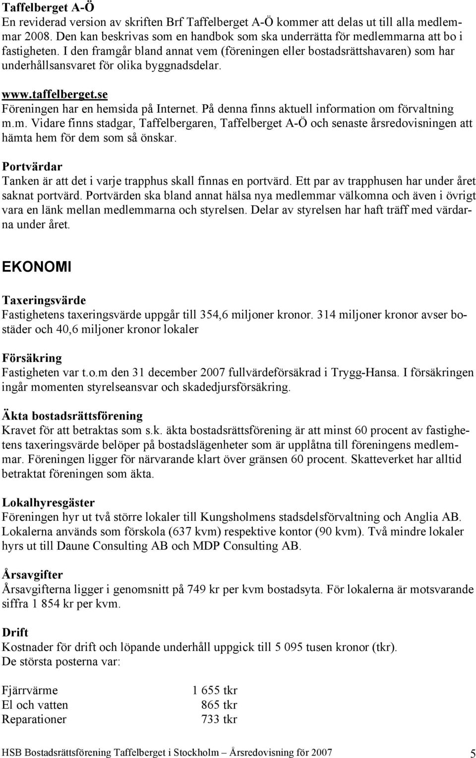 I den framgår bland annat vem (föreningen eller bostadsrättshavaren) som har underhållsansvaret för olika byggnadsdelar. www.taffelberget.se Föreningen har en hemsida på Internet.
