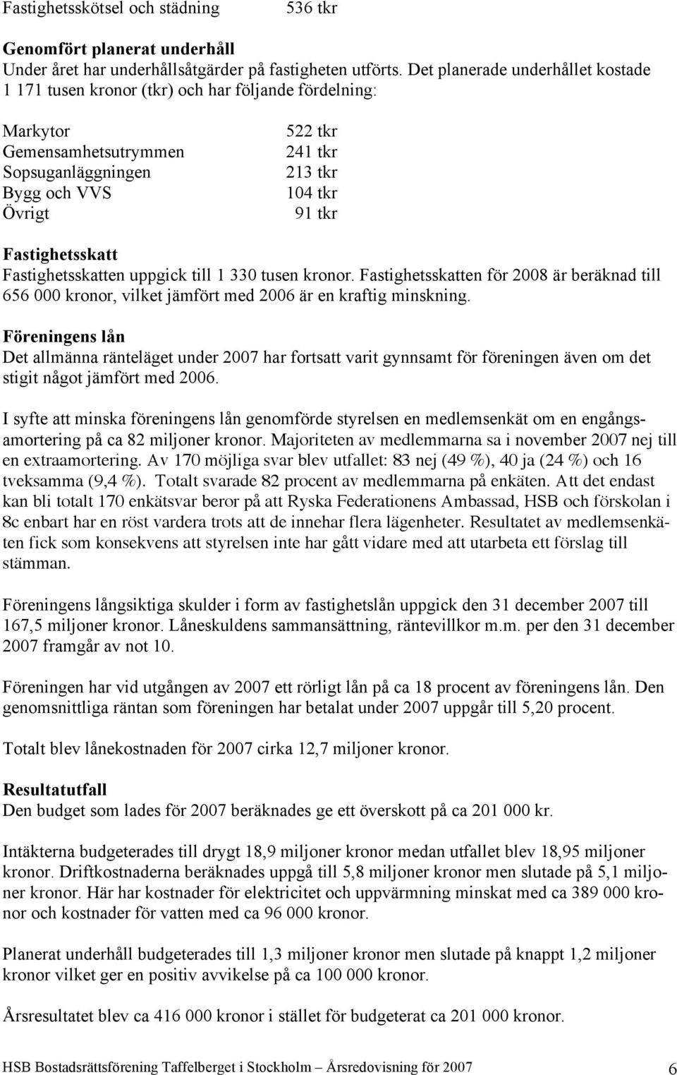 Fastighetsskatt Fastighetsskatten uppgick till 1 330 tusen kronor. Fastighetsskatten för 2008 är beräknad till 656 000 kronor, vilket jämfört med 2006 är en kraftig minskning.