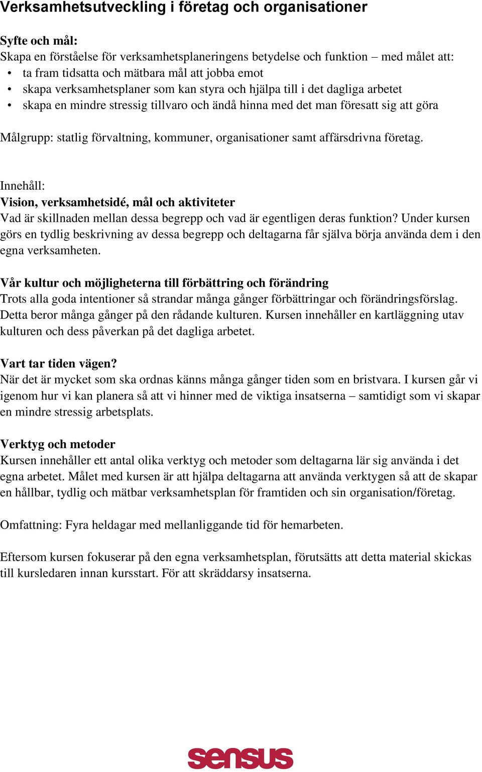 organisationer samt affärsdrivna företag. Innehåll: Vision, verksamhetsidé, mål och aktiviteter Vad är skillnaden mellan dessa begrepp och vad är egentligen deras funktion?