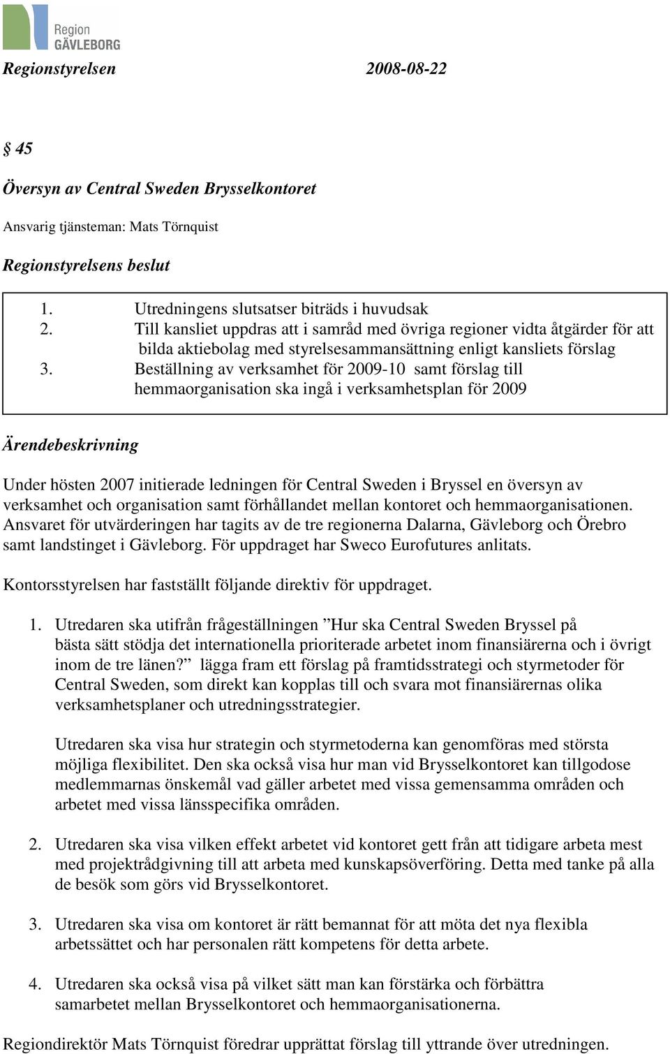 Beställning av verksamhet för 2009-10 samt förslag till hemmaorganisation ska ingå i verksamhetsplan för 2009 Under hösten 2007 initierade ledningen för Central Sweden i Bryssel en översyn av