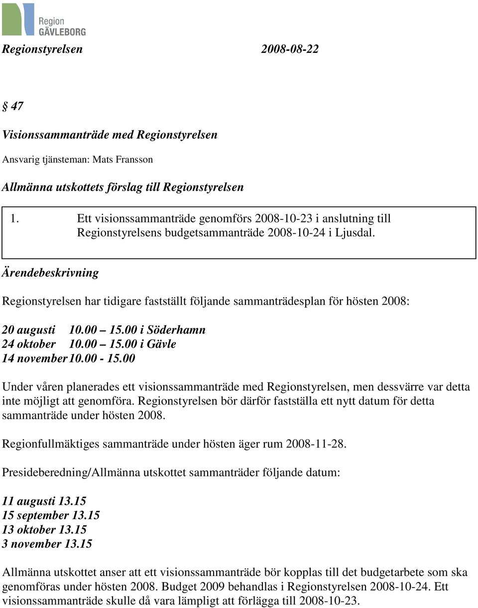Regionstyrelsen har tidigare fastställt följande sammanträdesplan för hösten 2008: 20 augusti 10.00 15.00 i Söderhamn 24 oktober 10.00 15.00 i Gävle 14 november 10.00-15.