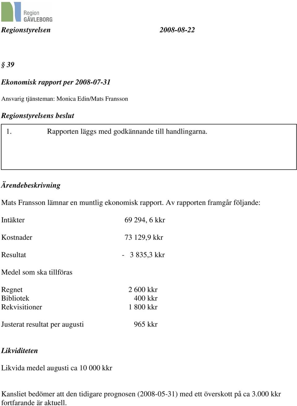 Av rapporten framgår följande: Intäkter Kostnader Resultat 69 294, 6 kkr 73 129,9 kkr - 3 835,3 kkr Medel som ska tillföras Regnet Bibliotek