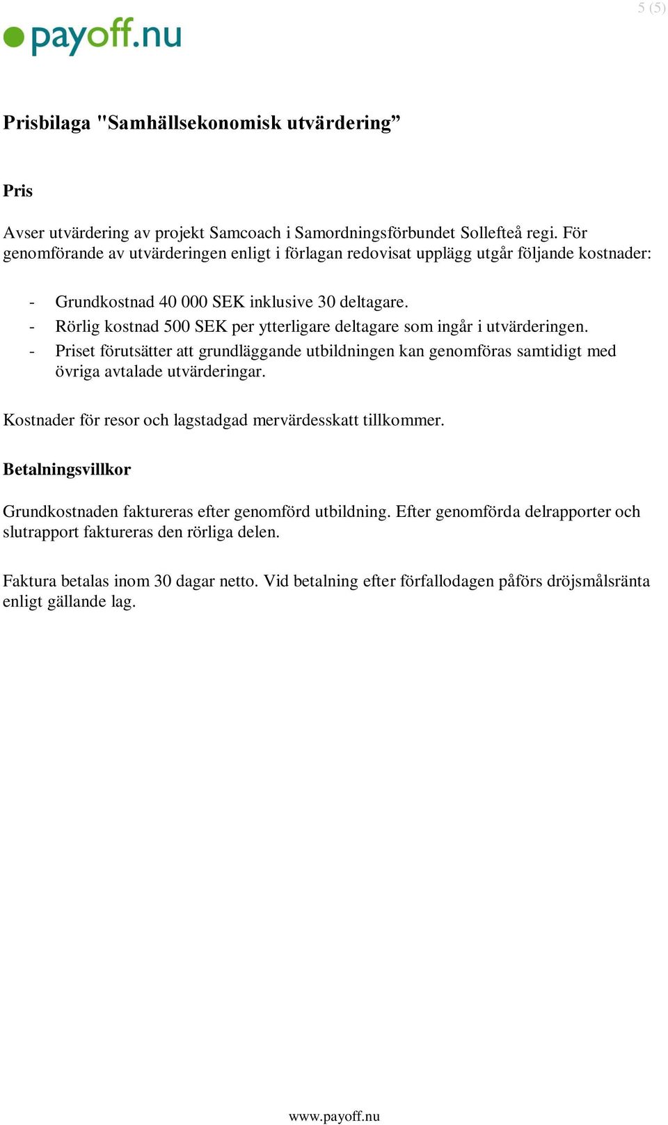 - Rörlig kostnad 500 SEK per ytterligare deltagare som ingår i utvärderingen. - Priset förutsätter att grundläggande utbildningen kan genomföras samtidigt med övriga avtalade utvärderingar.