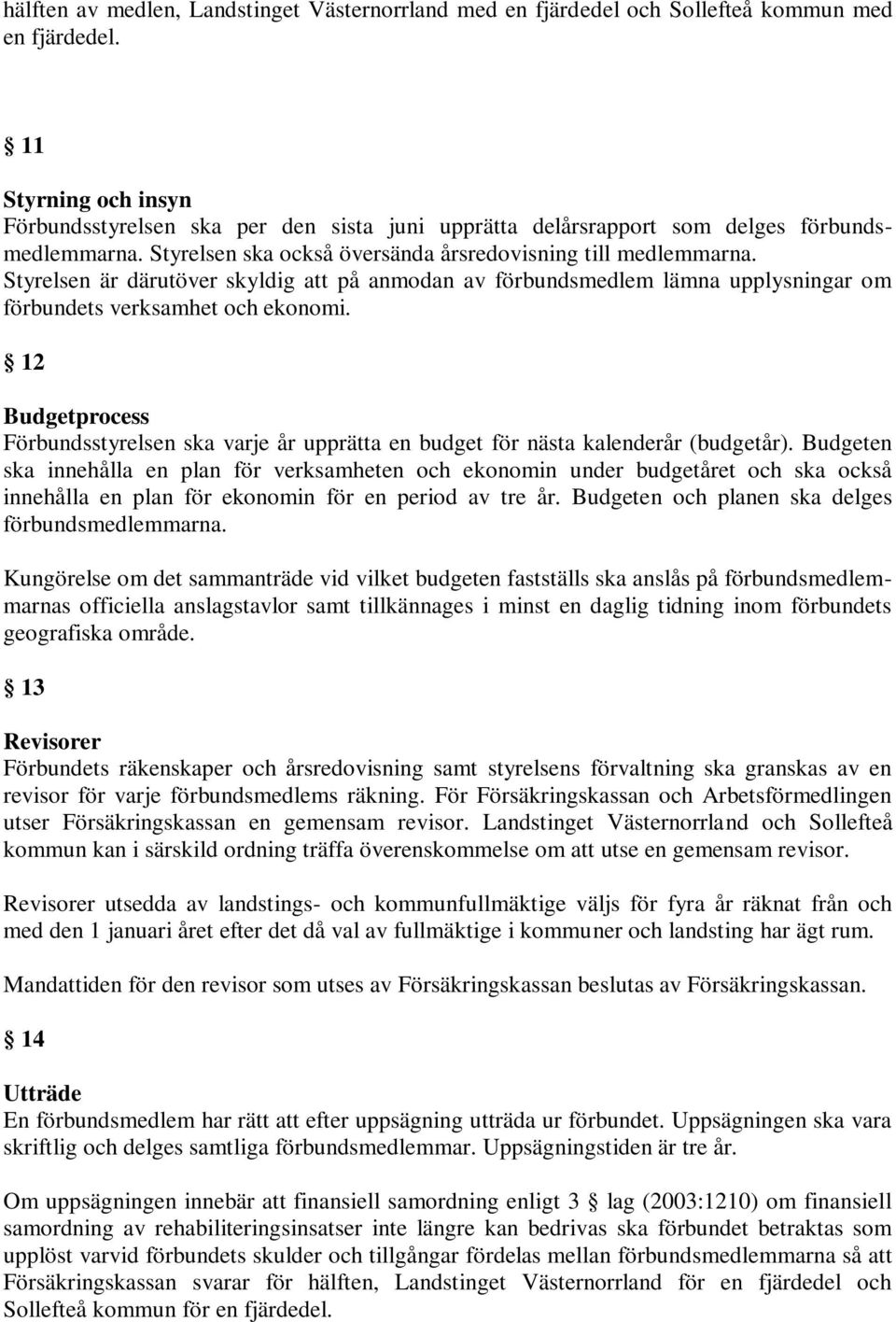 Styrelsen är därutöver skyldig att på anmodan av förbundsmedlem lämna upplysningar om förbundets verksamhet och ekonomi.