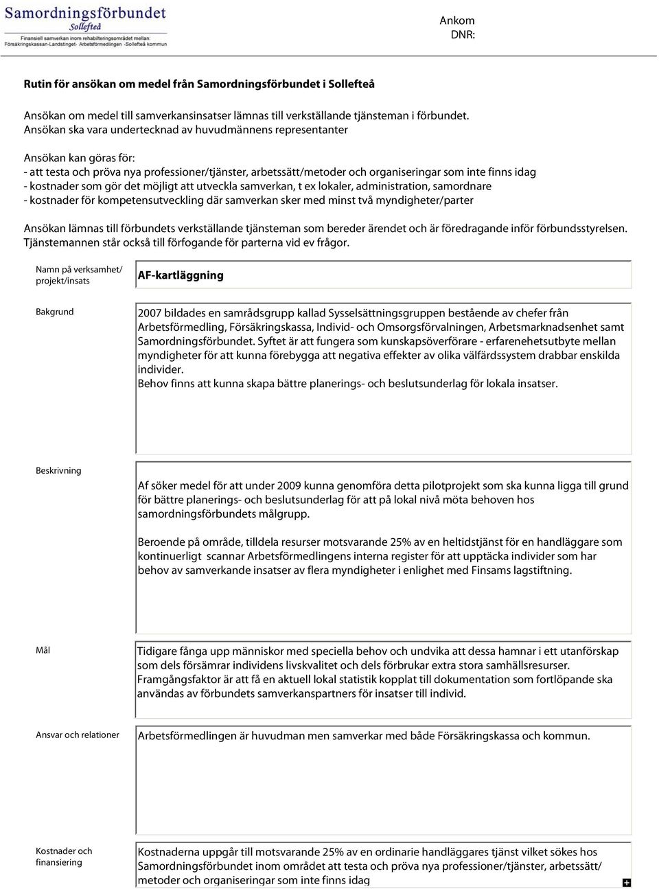 kostnader som gör det möjligt att utveckla samverkan, t ex lokaler, administration, samordnare - kostnader för kompetensutveckling där samverkan sker med minst två myndigheter/parter Ansökan lämnas