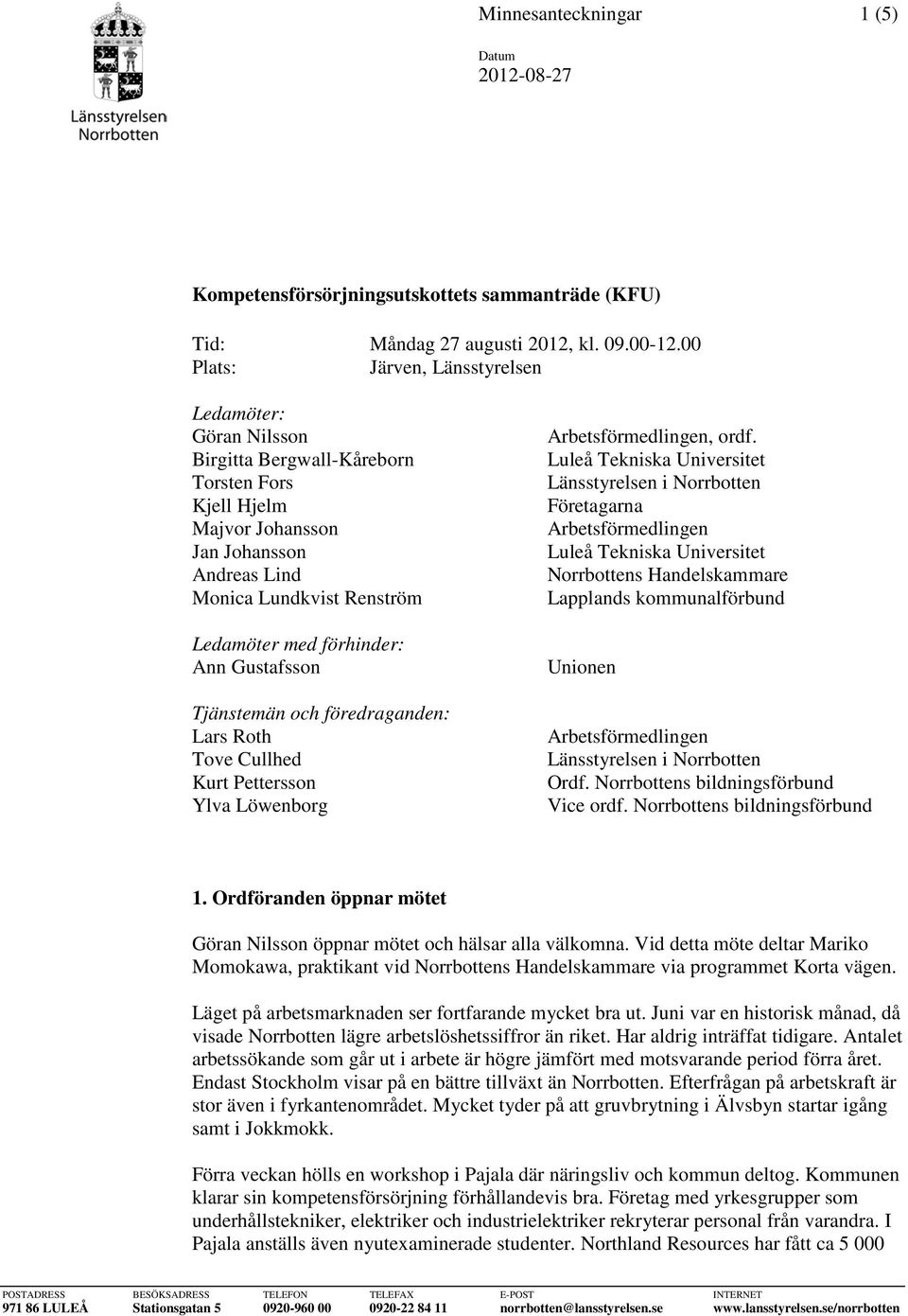 förhinder: Ann Gustafsson Tjänstemän och föredraganden: Lars Roth Tove Cullhed Kurt Pettersson Ylva Löwenborg Arbetsförmedlingen, ordf.