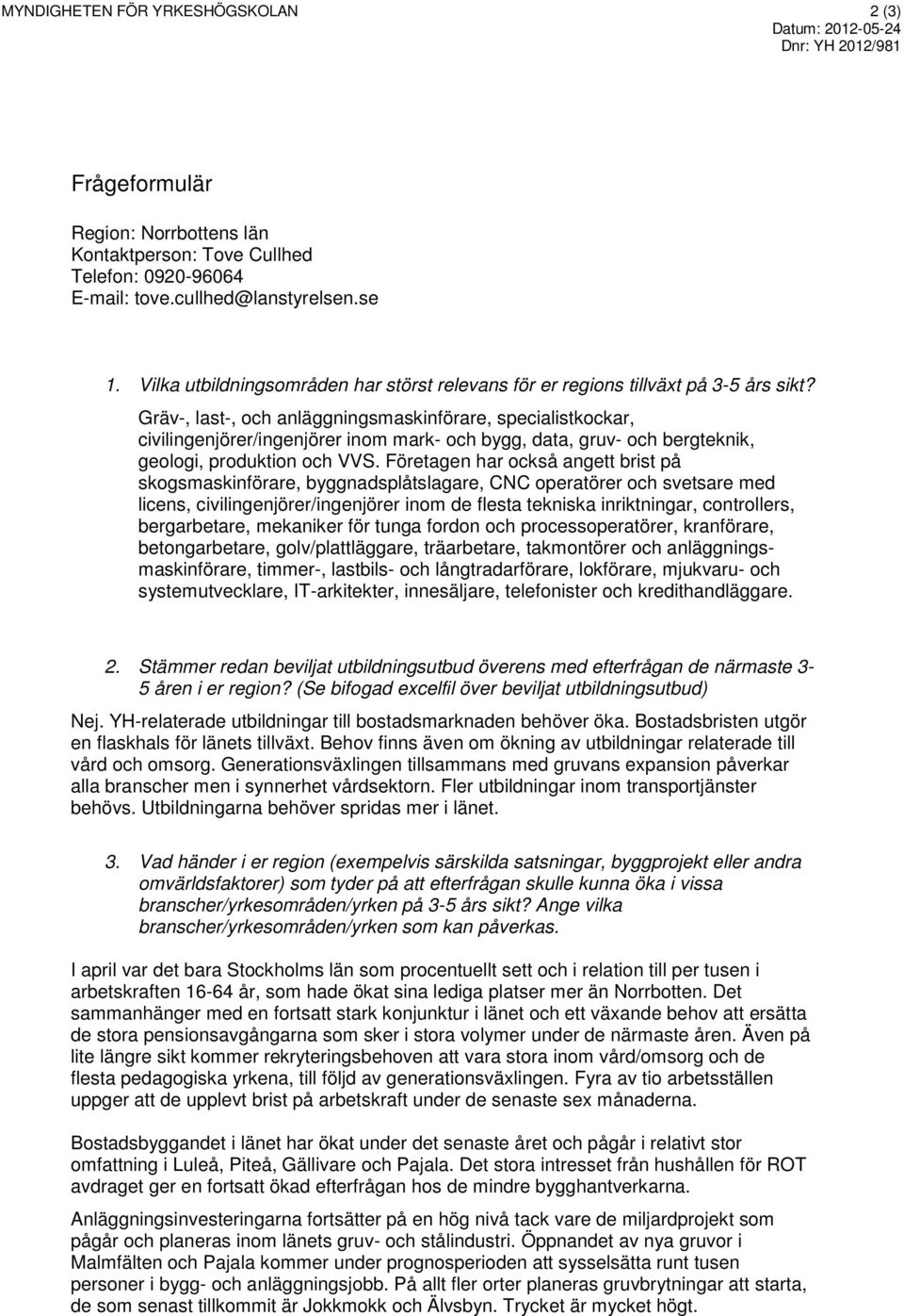 Gräv-, last-, och anläggningsmaskinförare, specialistkockar, civilingenjörer/ingenjörer inom mark- och bygg, data, gruv- och bergteknik, geologi, produktion och VVS.