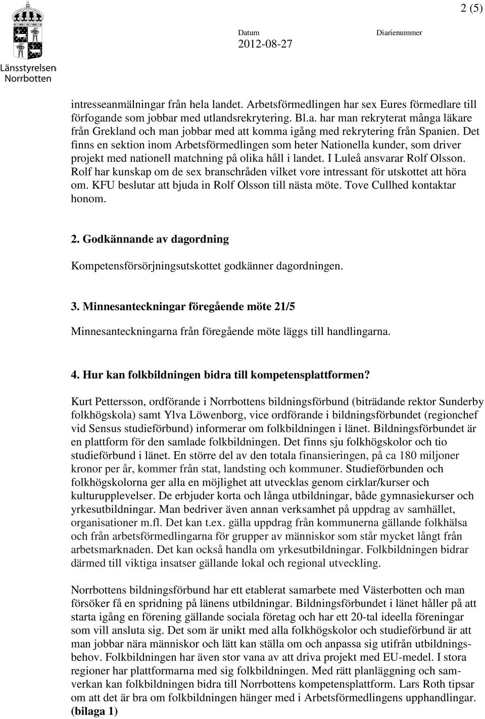 Rolf har kunskap om de sex branschråden vilket vore intressant för utskottet att höra om. KFU beslutar att bjuda in Rolf Olsson till nästa möte. Tove Cullhed kontaktar honom. 2.