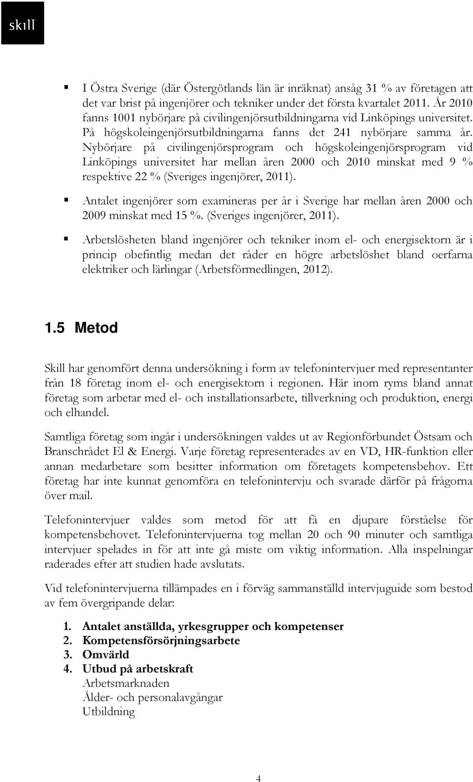 Nybörjare på civilingenjörsprogram och högskoleingenjörsprogram vid Linköpings universitet har mellan åren 2000 och 2010 minskat med 9 % respektive 22 % (Sveriges ingenjörer, 2011).