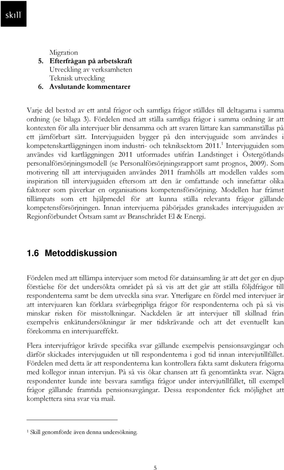 Fördelen med att ställa samtliga frågor i samma ordning är att kontexten för alla intervjuer blir densamma och att svaren lättare kan sammanställas på ett jämförbart sätt.