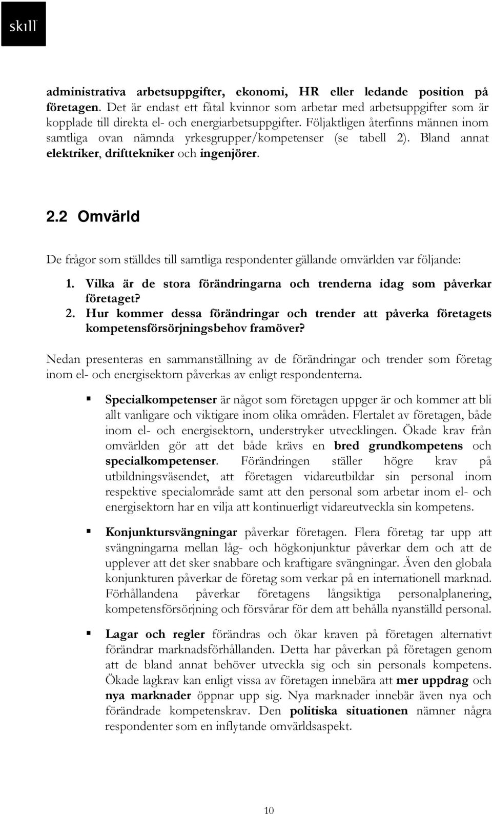 Följaktligen återfinns männen inom samtliga ovan nämnda yrkesgrupper/kompetenser (se tabell 2). Bland annat elektriker, drifttekniker och ingenjörer. 2.2 Omvärld De frågor som ställdes till samtliga respondenter gällande omvärlden var följande: 1.