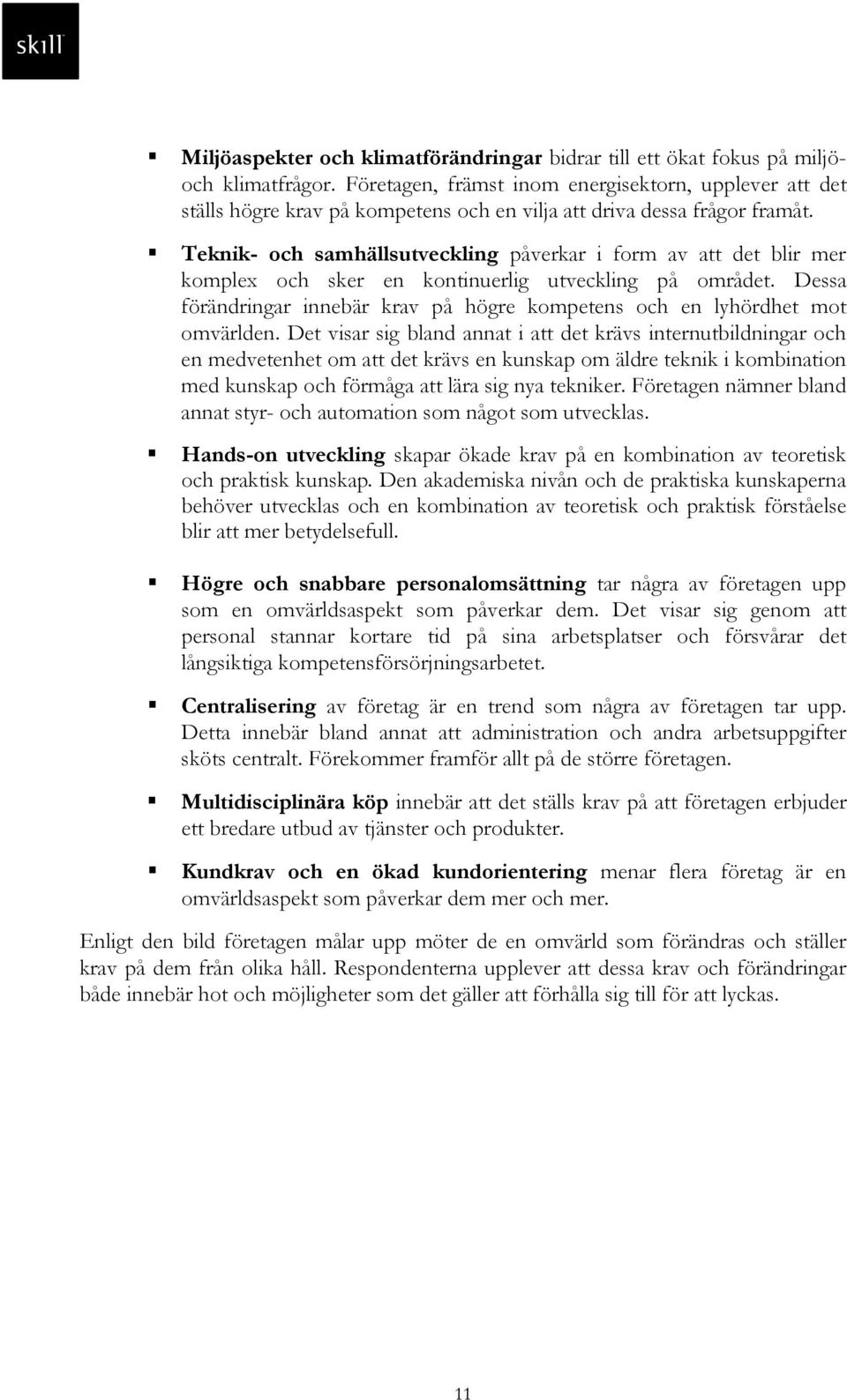 Teknik- och samhällsutveckling påverkar i form av att det blir mer komplex och sker en kontinuerlig utveckling på området.