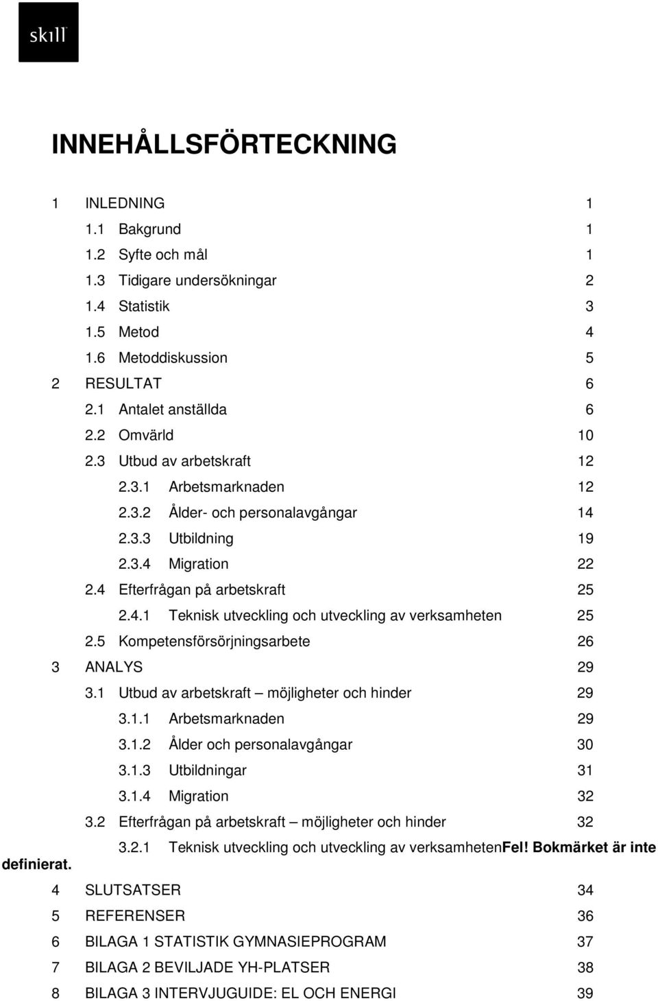 5 Kompetensförsörjningsarbete 26 3 ANALYS 29 3.1 Utbud av arbetskraft möjligheter och hinder 29 3.1.1 Arbetsmarknaden 29 3.1.2 Ålder och personalavgångar 30 3.1.3 Utbildningar 31 3.1.4 Migration 32 3.