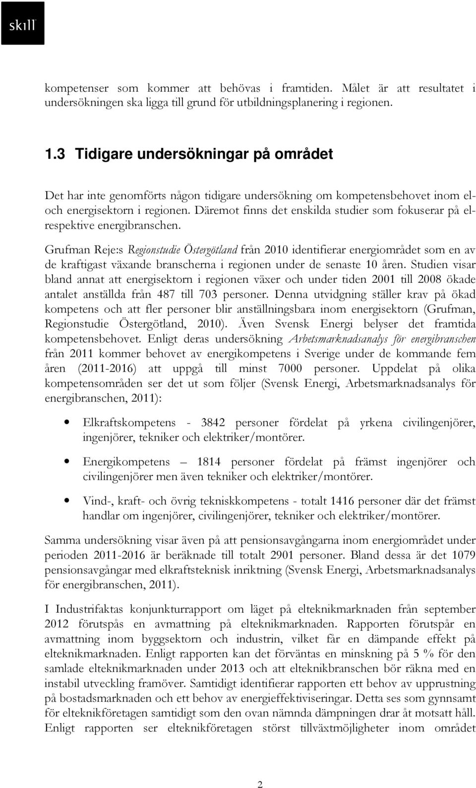 Däremot finns det enskilda studier som fokuserar på elrespektive energibranschen.