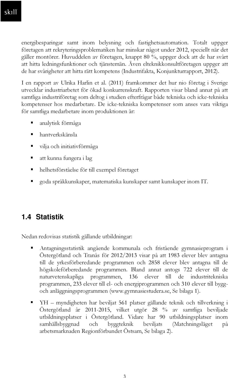 Även elteknikkonsultföretagen uppger att de har svårigheter att hitta rätt kompetens (Industrifakta, Konjunkturrapport, 2012). I en rapport av Ulrika Harlin et al.