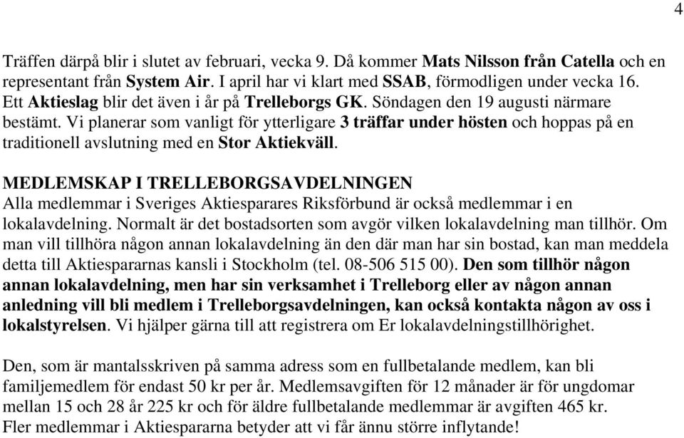 Vi planerar som vanligt för ytterligare 3 träffar under hösten och hoppas på en traditionell avslutning med en Stor Aktiekväll.