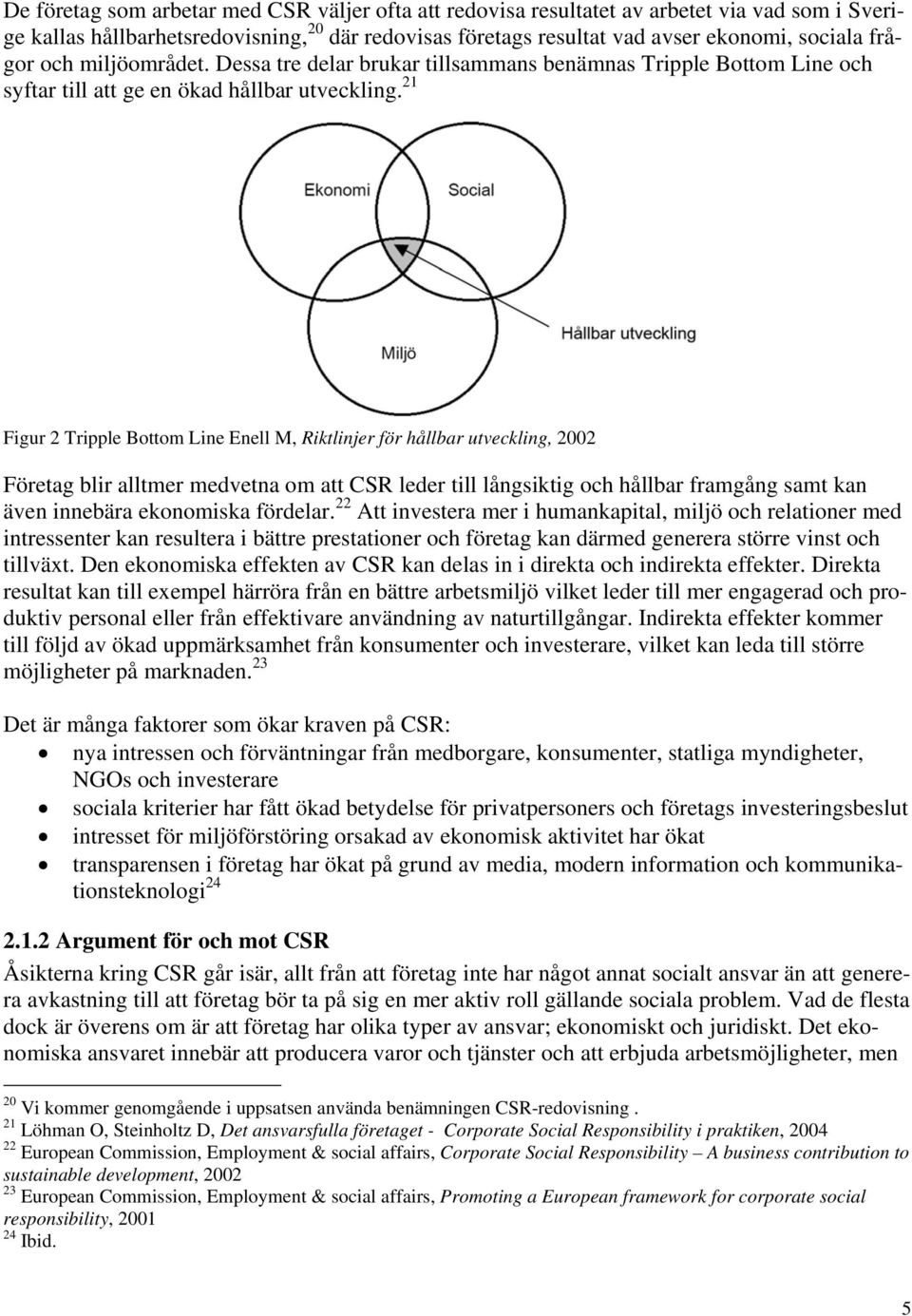 21 Figur 2 Tripple Bottom Line Enell M, Riktlinjer för hållbar utveckling, 2002 Företag blir alltmer medvetna om att CSR leder till långsiktig och hållbar framgång samt kan även innebära ekonomiska