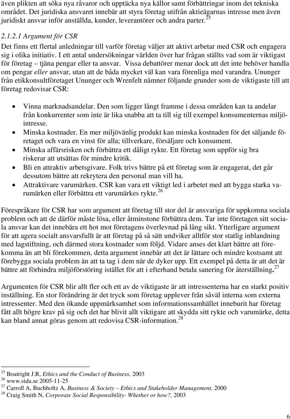 2.1.2.1 Argument för CSR Det finns ett flertal anledningar till varför företag väljer att aktivt arbetar med CSR och engagera sig i olika initiativ.