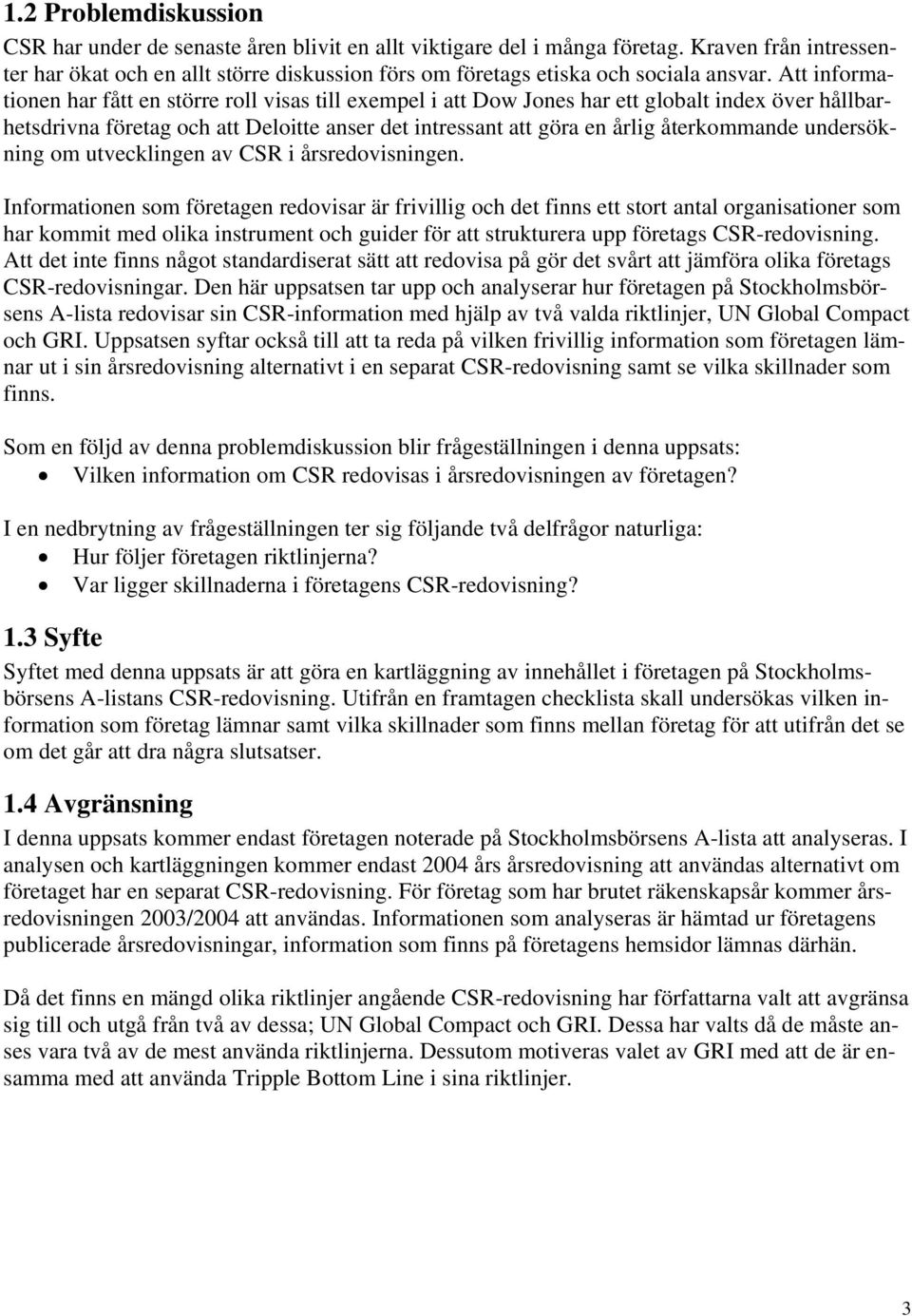 Att informationen har fått en större roll visas till eempel i att Dow Jones har ett globalt inde över hållbarhetsdrivna företag och att Deloitte anser det intressant att göra en årlig återkommande