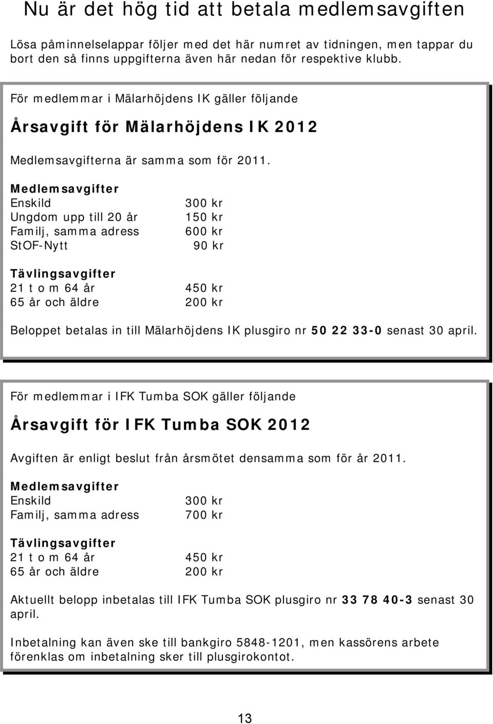 Medlemsavgifter Enskild Ungdom upp till 20 år Familj, samma adress StOF-Nytt 300 kr 150 kr 600 kr 90 kr Tävlingsavgifter 21 t o m 64 år 450 kr 65 år och äldre 200 kr Beloppet betalas in till