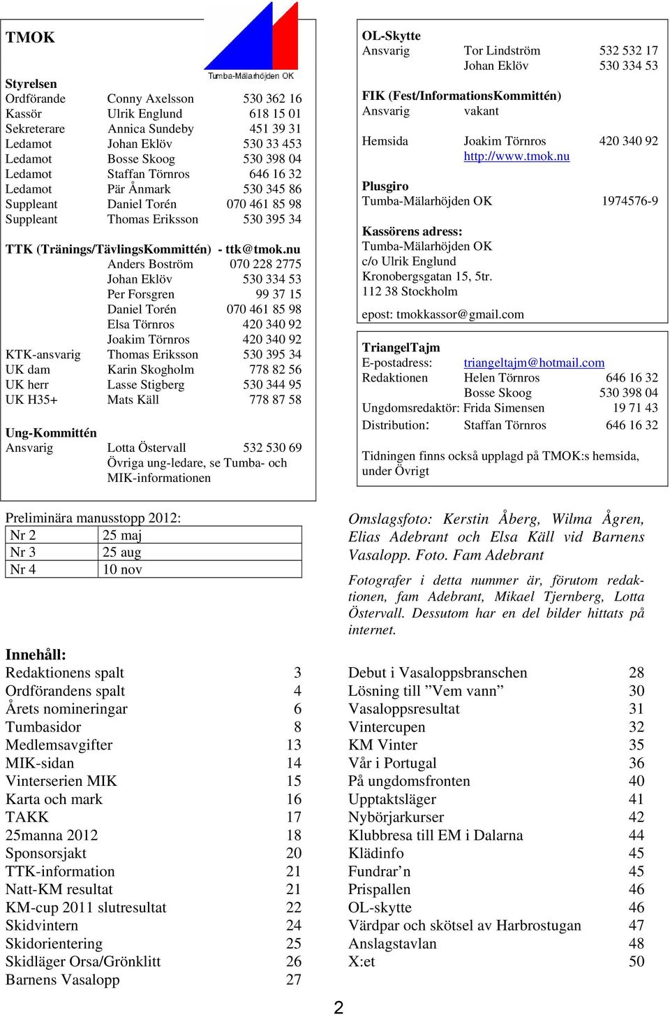 nu Anders Boström 070 228 2775 Johan Eklöv 530 334 53 Per Forsgren 99 37 15 Daniel Torén 070 461 85 98 Elsa Törnros 420 340 92 Joakim Törnros 420 340 92 KTK-ansvarig Thomas Eriksson 530 395 34 UK dam