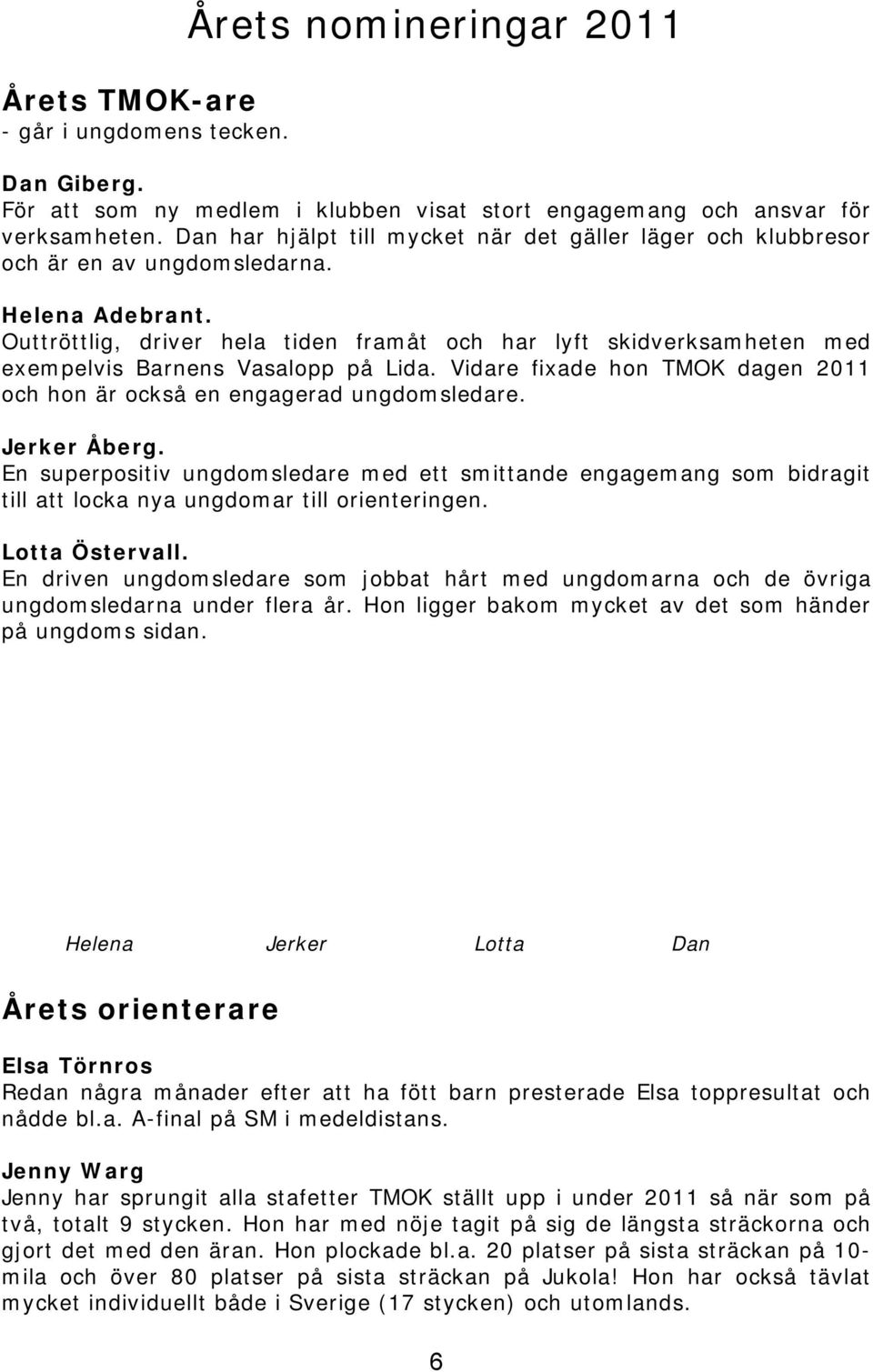 Outtröttlig, driver hela tiden framåt och har lyft skidverksamheten med exempelvis Barnens Vasalopp på Lida. Vidare fixade hon TMOK dagen 2011 och hon är också en engagerad ungdomsledare.