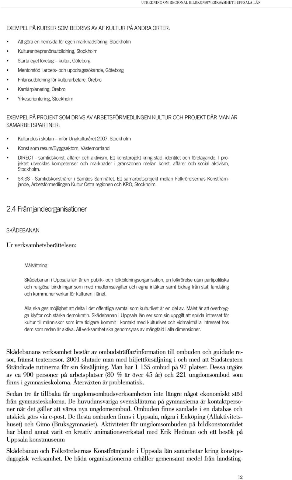 KULTUR OCH PROJEKT DÄR MAN ÄR SAMARBETSPARTNER: Kulturplus i skolan inför Ungkulturåret 2007, Stockholm Konst som resurs/byggsektorn, Västernorrland DIRECT - samtidskonst, affärer och aktivism.