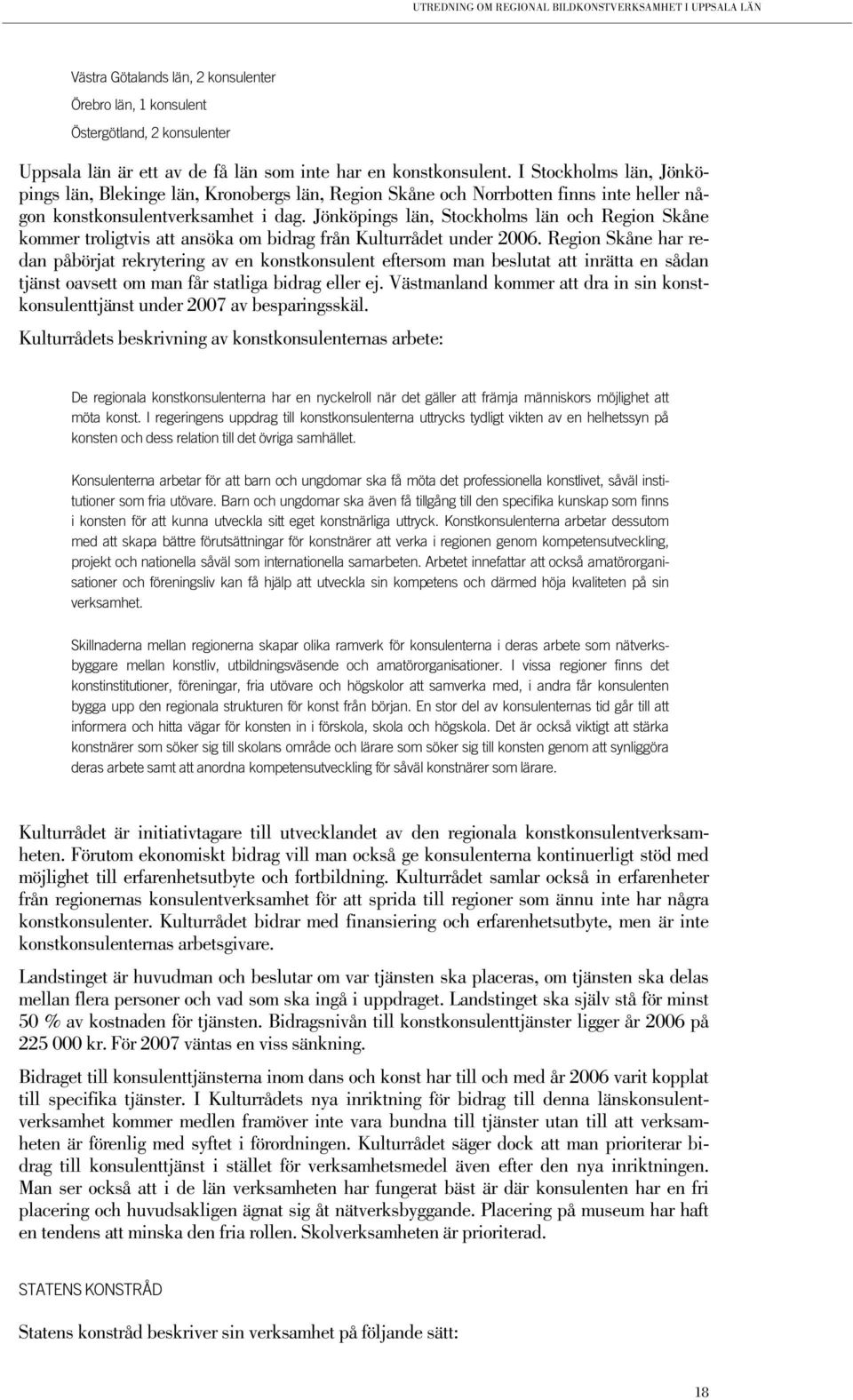 Jönköpings län, Stockholms län och Region Skåne kommer troligtvis att ansöka om bidrag från Kulturrådet under 2006.