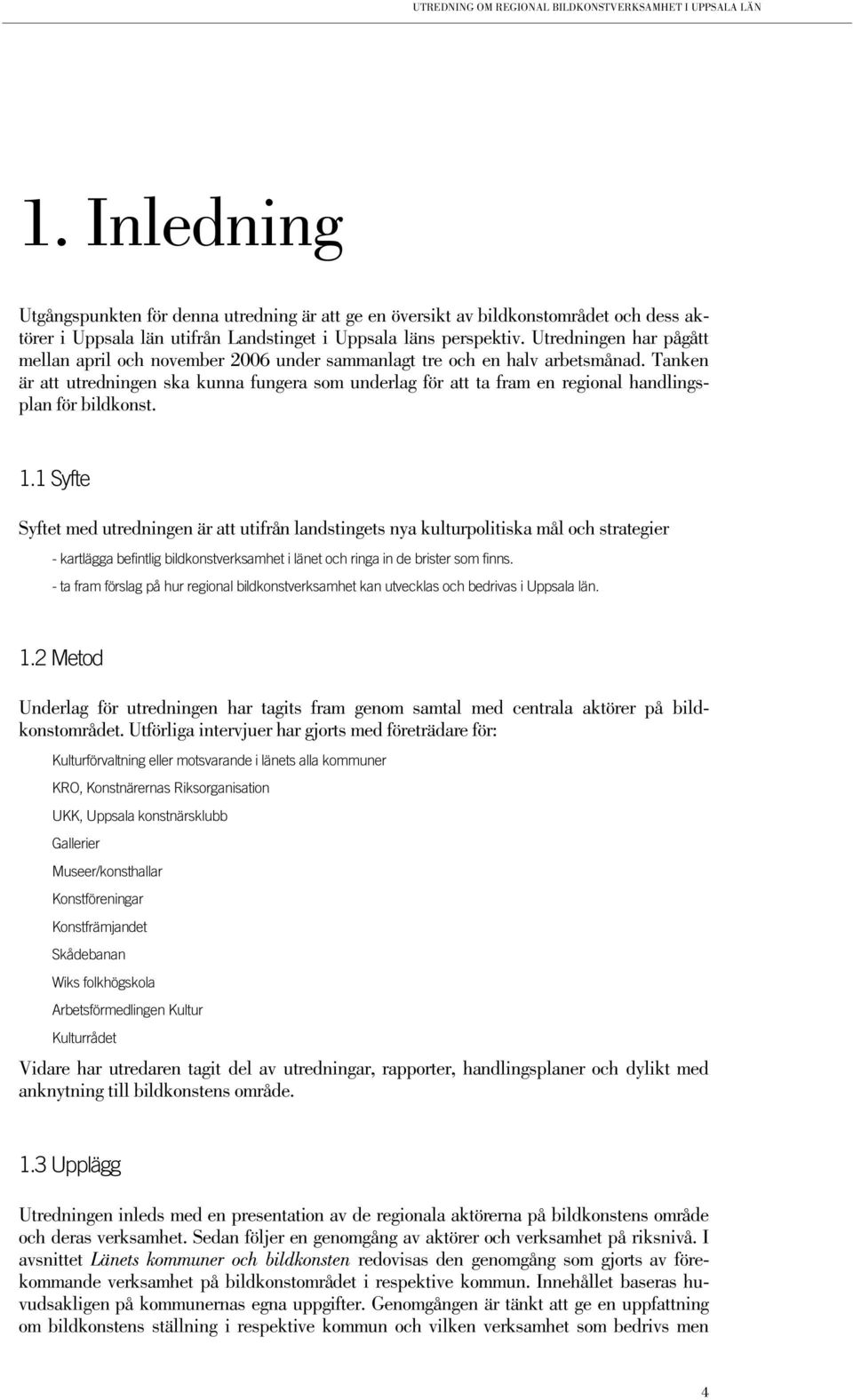 Tanken är att utredningen ska kunna fungera som underlag för att ta fram en regional handlingsplan för bildkonst. 1.