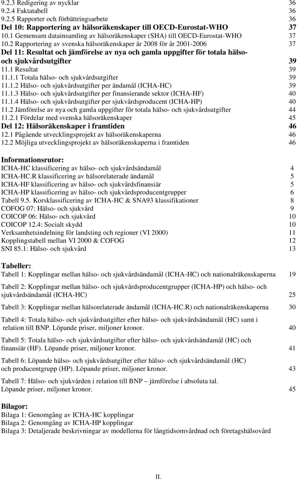 2 Rapportering av svenska hälsoräkenskaper år 2008 för år 2001-2006 37 Del 11: Resultat och jämförelse av nya och gamla uppgifter för totala hälsooch sjukvårdsutgifter 39 11.1 Resultat 39 11.1.1 Totala hälso- och sjukvårdsutgifter 39 11.