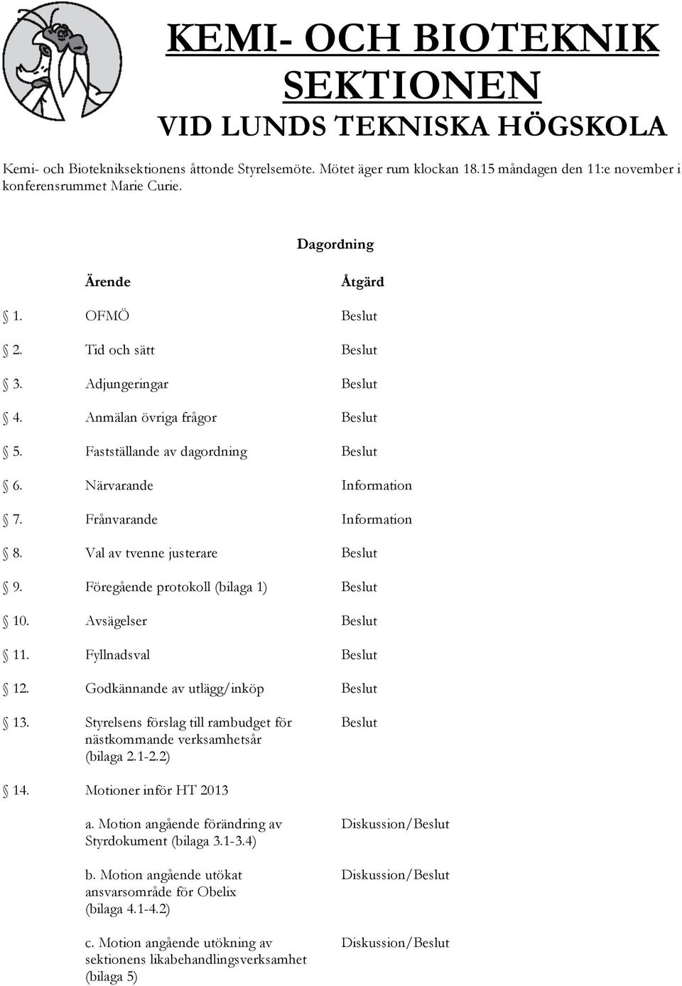 Frånvarande Information 8. Val av tvenne justerare Beslut 9. Föregående protokoll (bilaga 1) Beslut 10. Avsägelser Beslut 11. Fyllnadsval Beslut 12. Godkännande av utlägg/inköp Beslut 13.