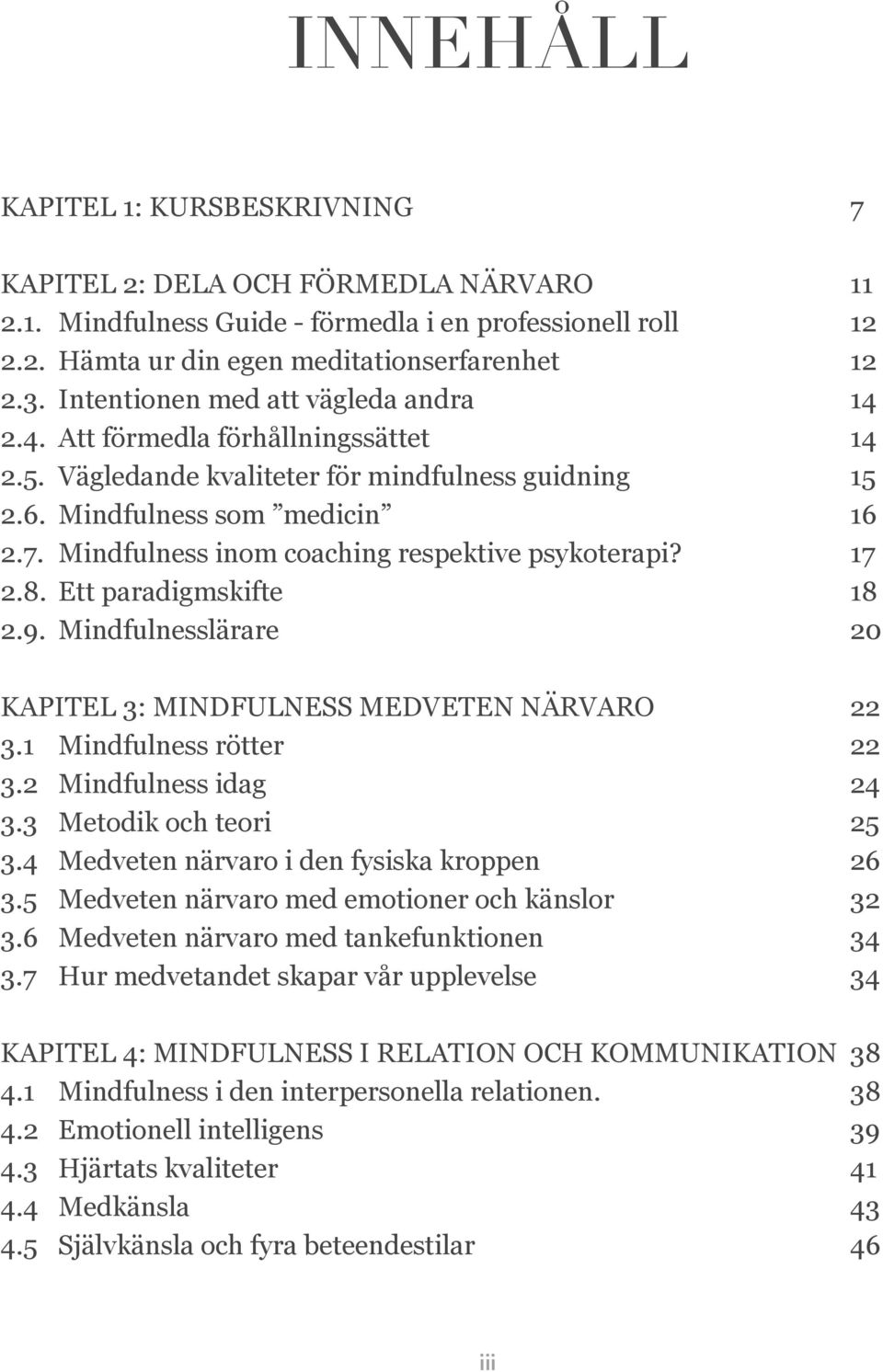 Mindfulness inom coaching respektive psykoterapi? 17 2.8. Ett paradigmskifte 18 2.9. Mindfulnesslärare 20 KAPITEL 3: MINDFULNESS MEDVETEN NÄRVARO 22 3.1 Mindfulness rötter 22 3.