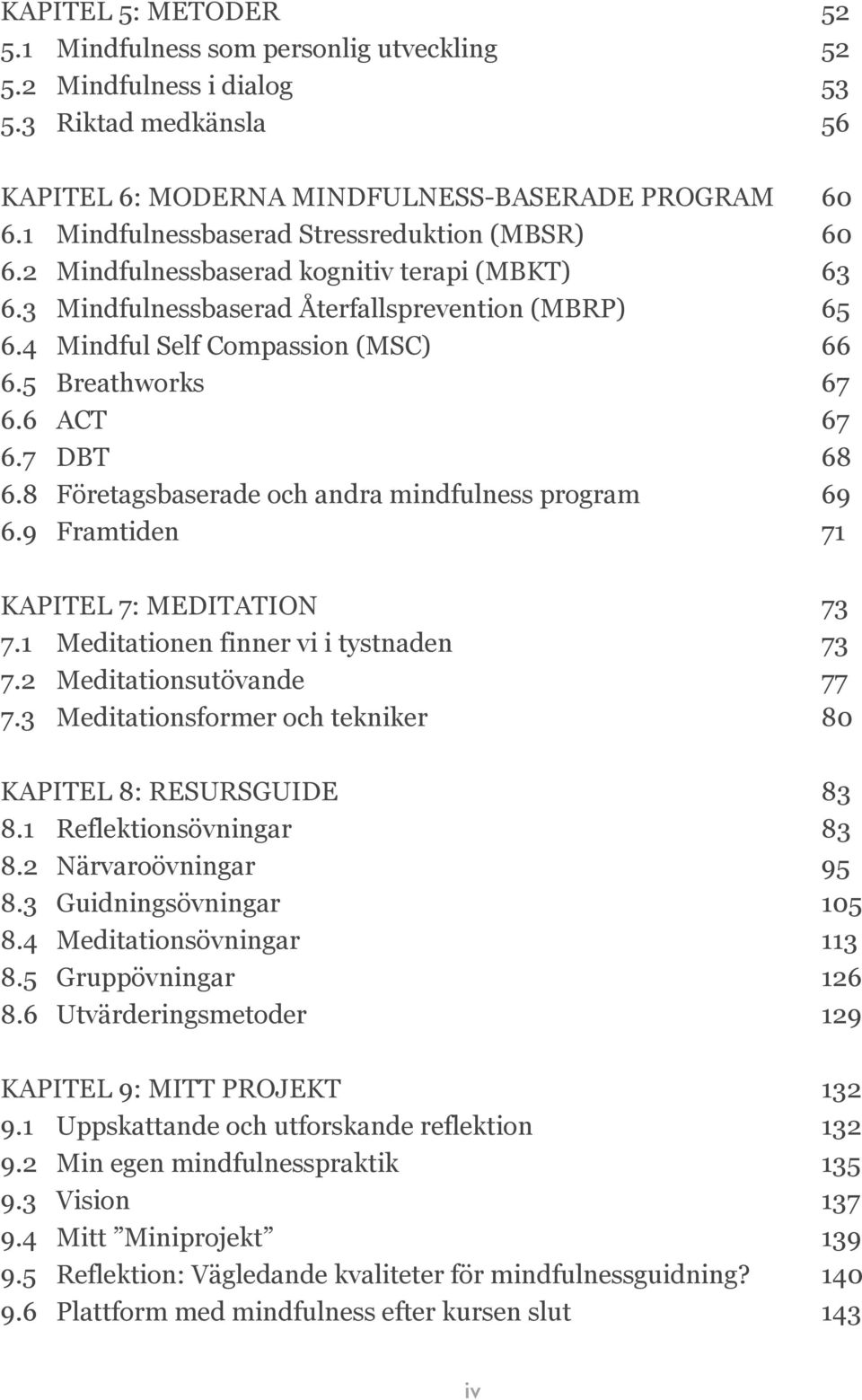 5 Breathworks 67 6.6 ACT 67 6.7 DBT 68 6.8 Företagsbaserade och andra mindfulness program 69 6.9 Framtiden 71 KAPITEL 7: MEDITATION 73 7.1 Meditationen finner vi i tystnaden 73 7.