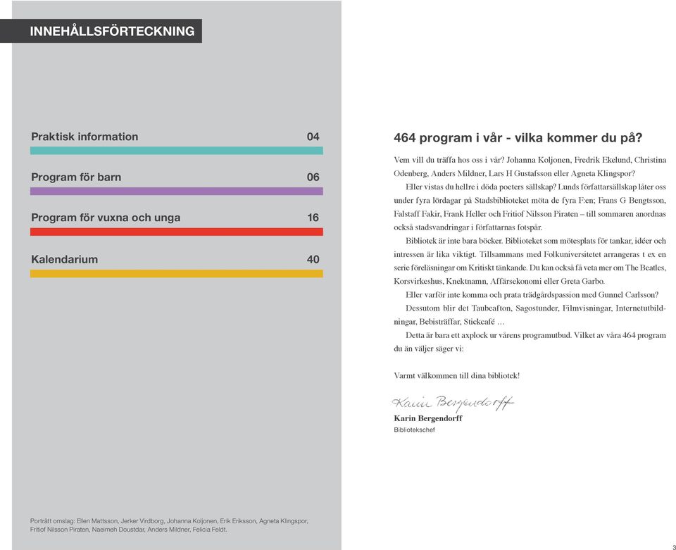 Lunds författarsällskap låter oss under fyra lördagar på Stadsbiblioteket möta de fyra F:en; Frans G Bengtsson, Falstaff Fakir, Frank Heller och Fritiof Nilsson Piraten till sommaren anordnas också