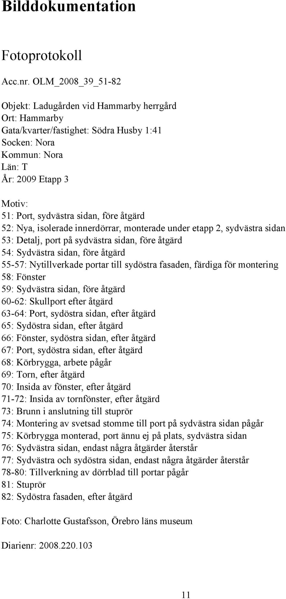 före åtgärd 52: Nya, isolerade innerdörrar, monterade under etapp 2, sydvästra sidan 53: Detalj, port på sydvästra sidan, före åtgärd 54: Sydvästra sidan, före åtgärd 55-57: Nytillverkade portar till