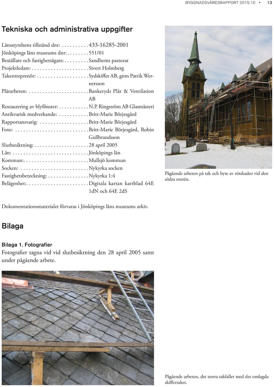 .....................Bankeryds Plåt & Ventilation AB Restaurering av blyfönster:...........n.p. Ringström AB Glasmästeri Antikvarisk medverkande:...........britt-marie Börjesgård Rapportansvarig:.