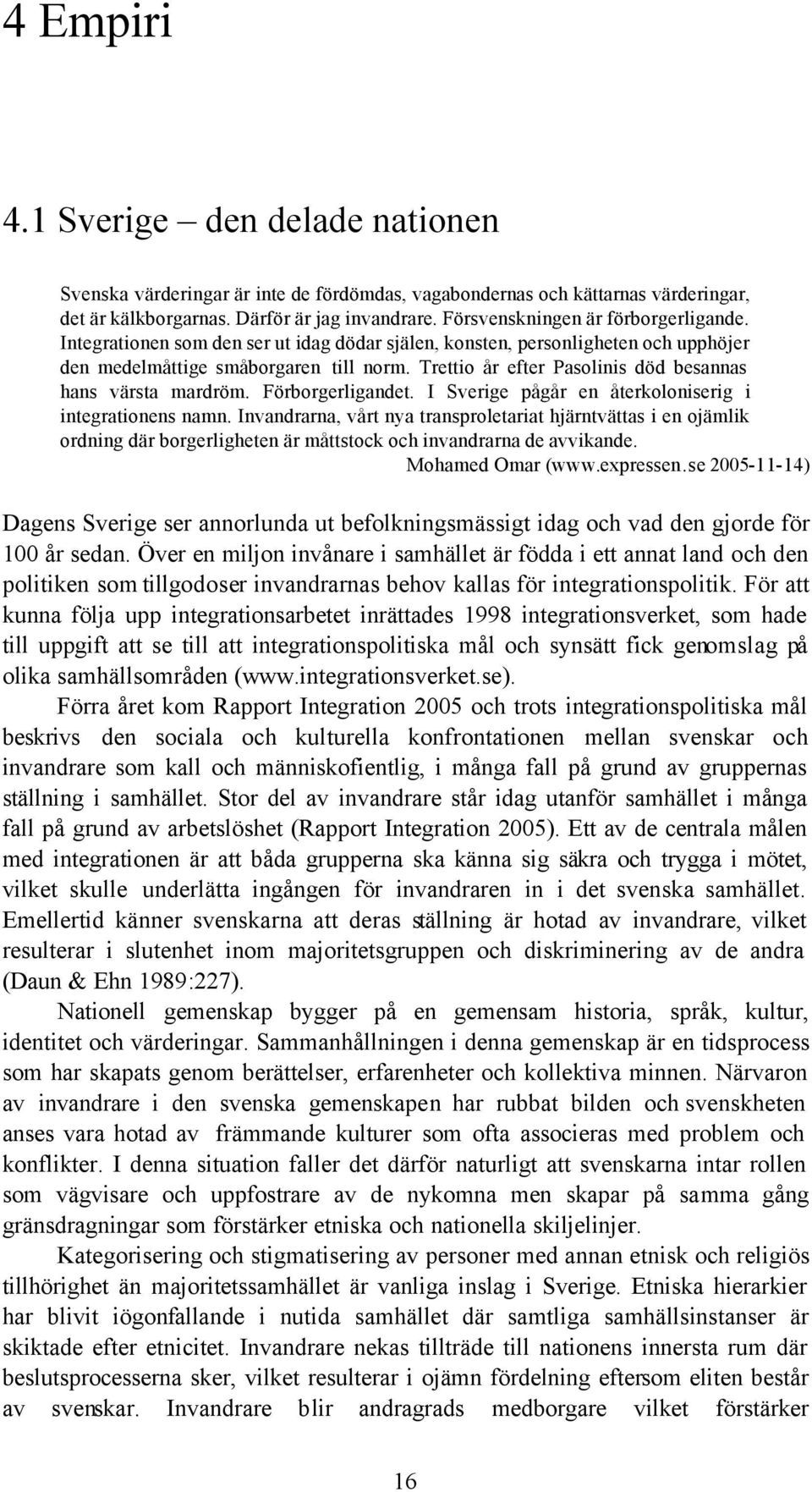 Trettio år efter Pasolinis död besannas hans värsta mardröm. Förborgerligandet. I Sverige pågår en återkoloniserig i integrationens namn.