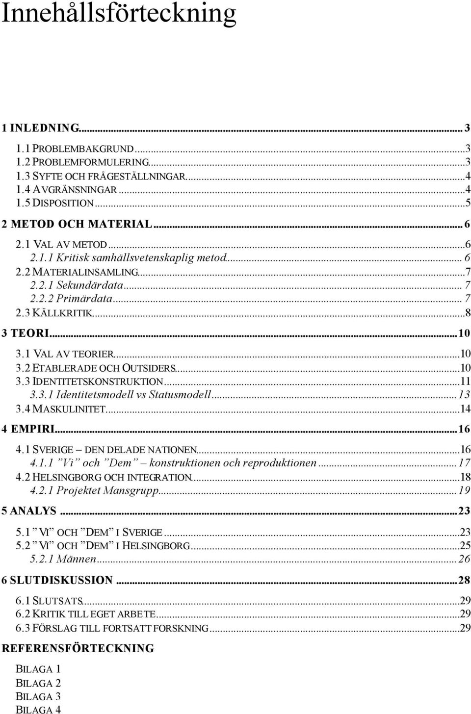 ..10 3.3 IDENTITETSKONSTRUKTION...11 3.3.1 Identitetsmodell vs Statusmodell...13 3.4 MASKULINITET...14 4 EMPIRI...16 4.1 SVERIGE DEN DELADE NATIONEN...16 4.1.1 Vi och Dem konstruktionen och reproduktionen.