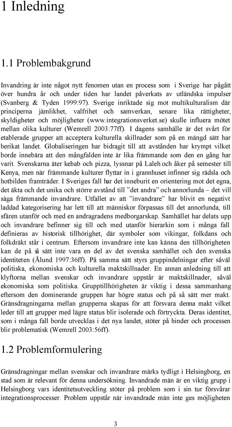 Sverige inriktade sig mot multikulturalism där principerna jämlikhet, valfrihet och samverkan, senare lika rättigheter, skyldigheter och möjligheter (www.integrationsverket.