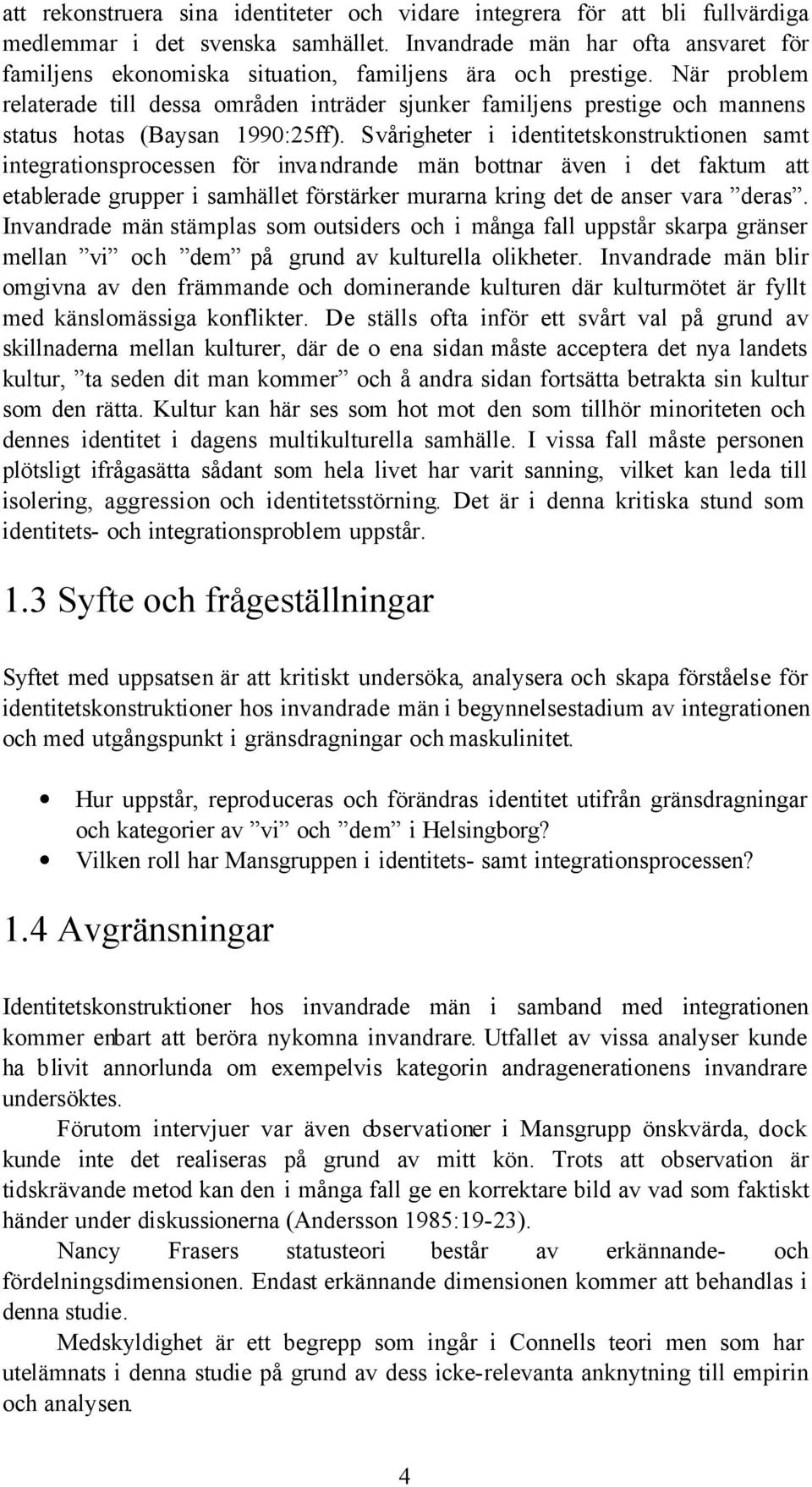 När problem relaterade till dessa områden inträder sjunker familjens prestige och mannens status hotas (Baysan 1990:25ff).