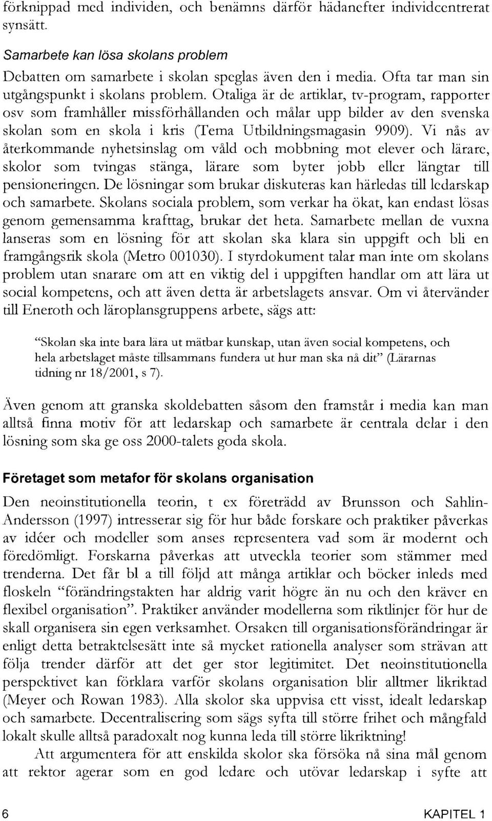 Otaliga är de artiklar, tv-program, rapporter osv som framhåller missförhållanden och målar upp bilder av den svenska skolan som en skola i kris (Tema Utbildningsmagasin 9909).